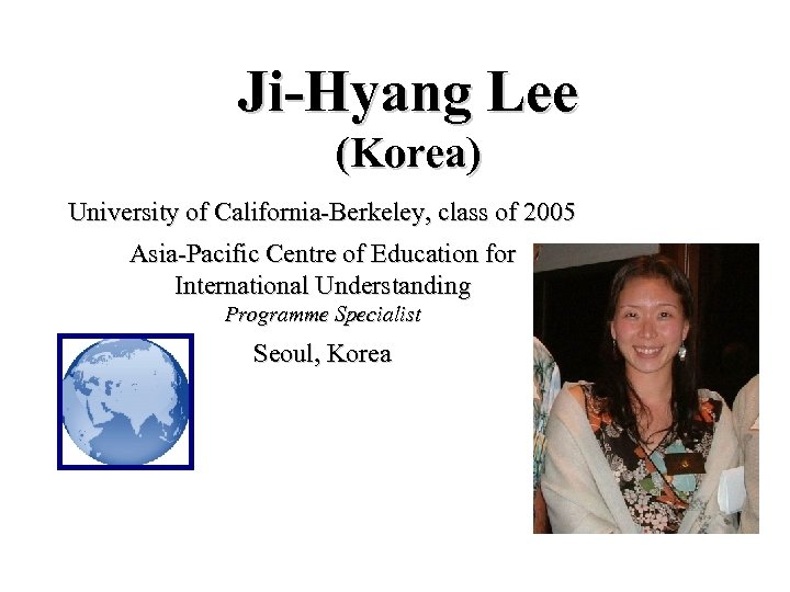 Ji-Hyang Lee (Korea) University of California-Berkeley, class of 2005 Asia-Pacific Centre of Education for