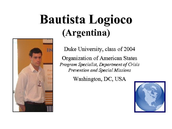 Bautista Logioco (Argentina) Duke University, class of 2004 Organization of American States Program Specialist,