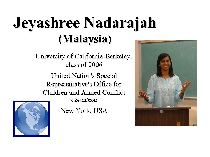 Jeyashree Nadarajah (Malaysia) University of California-Berkeley, class of 2006 United Nation's Special Representative's Office