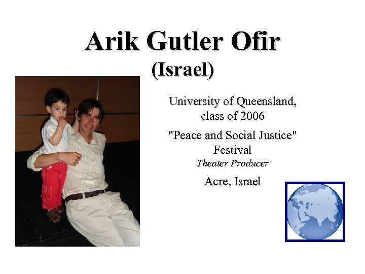 Arik Gutler Ofir (Israel) University of Queensland, class of 2006 "Peace and Social Justice"