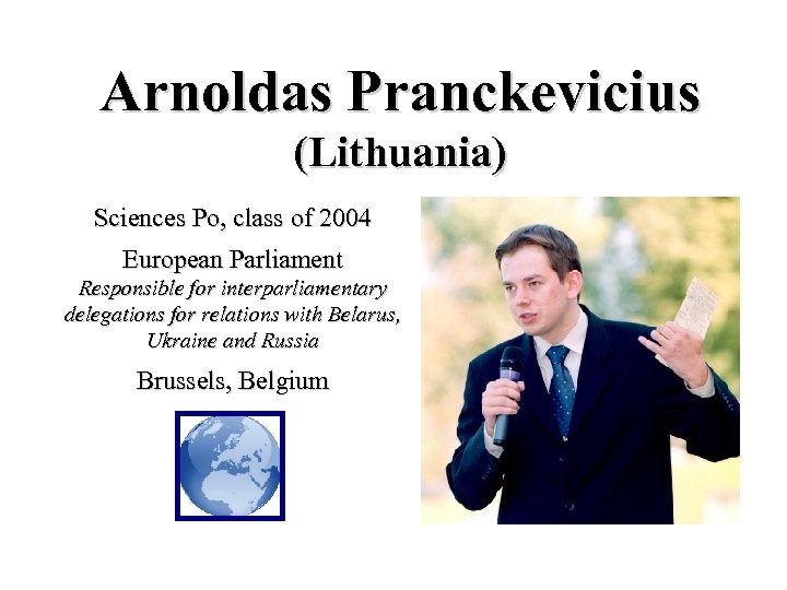 Arnoldas Pranckevicius (Lithuania) Sciences Po, class of 2004 European Parliament Responsible for interparliamentary delegations