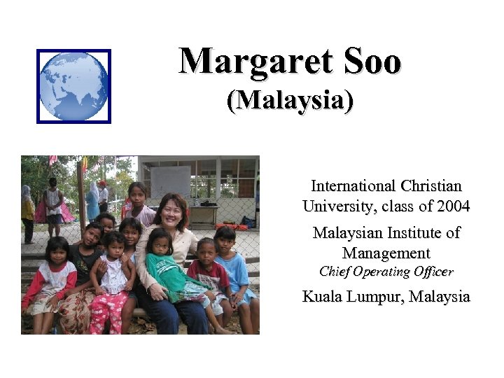 Margaret Soo (Malaysia) International Christian University, class of 2004 Malaysian Institute of Management Chief