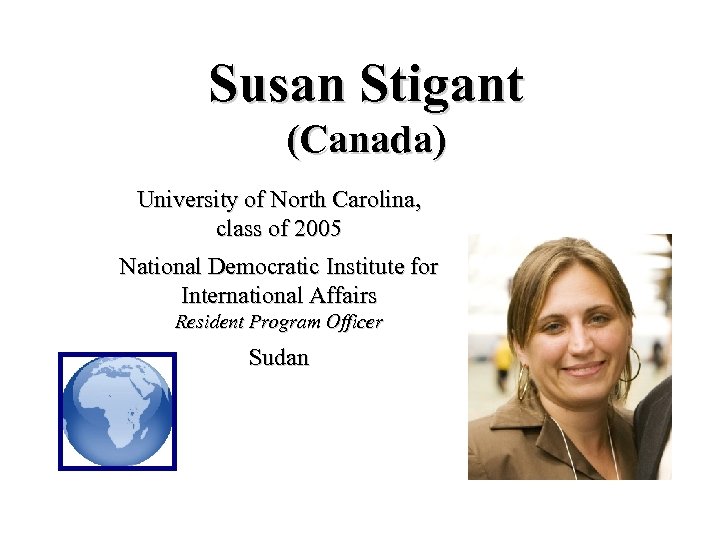 Susan Stigant (Canada) University of North Carolina, class of 2005 National Democratic Institute for