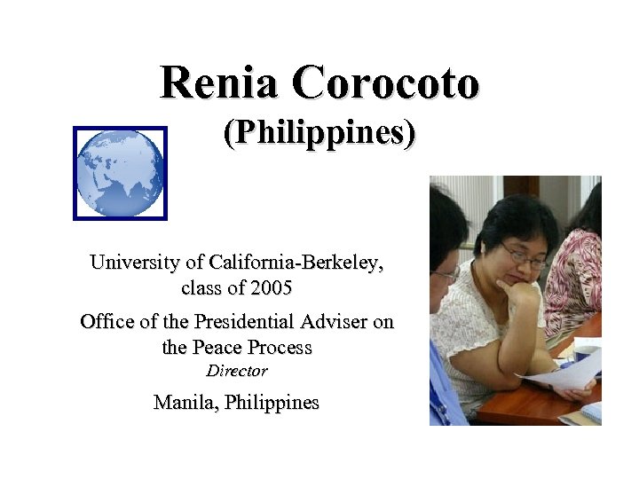 Renia Corocoto (Philippines) University of California-Berkeley, class of 2005 Office of the Presidential Adviser