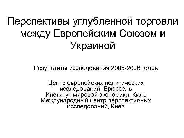 Перспективы углубленной торговли между Европейским Союзом и Украиной Результаты исследования 2005 -2006 годов Центр