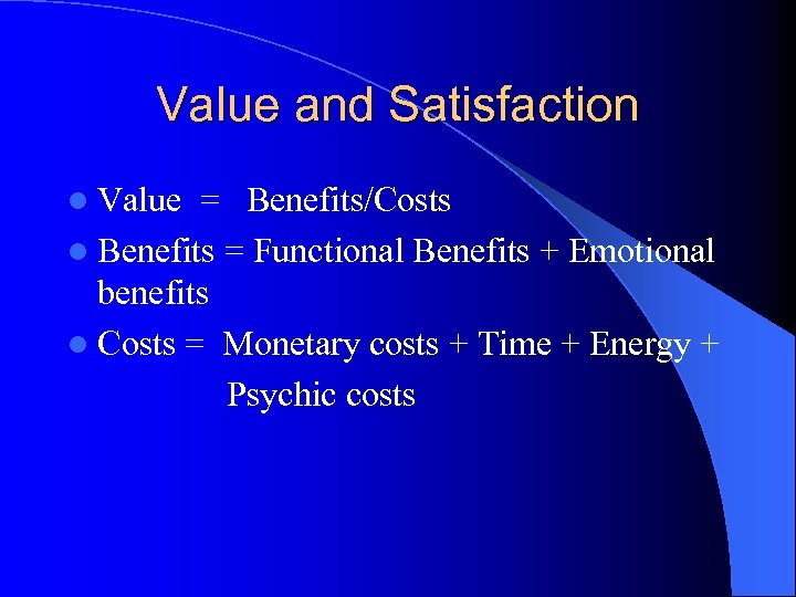 Value and Satisfaction l Value = Benefits/Costs l Benefits = Functional Benefits + Emotional