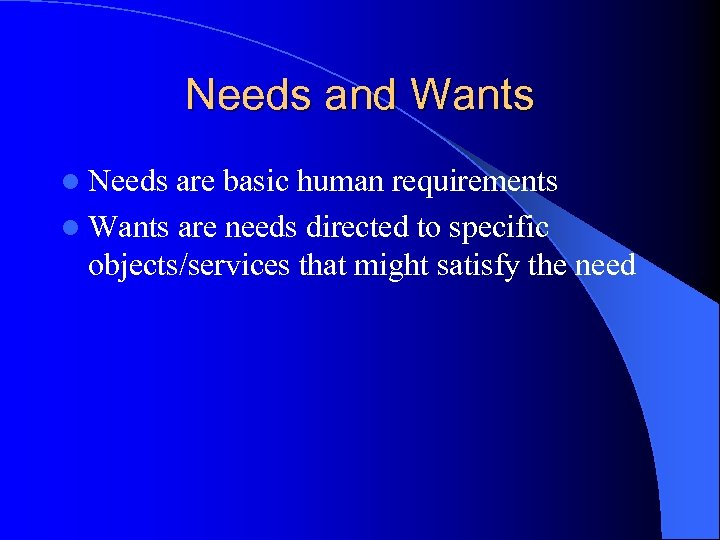 Needs and Wants l Needs are basic human requirements l Wants are needs directed