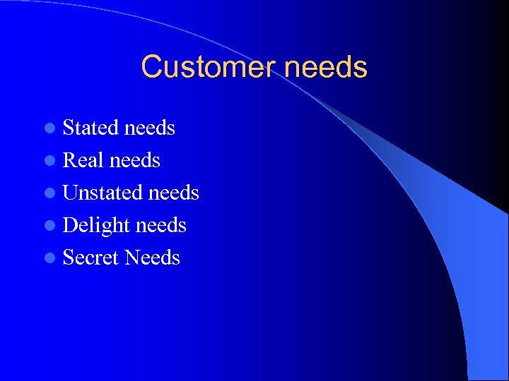 Customer needs l Stated needs l Real needs l Unstated needs l Delight needs