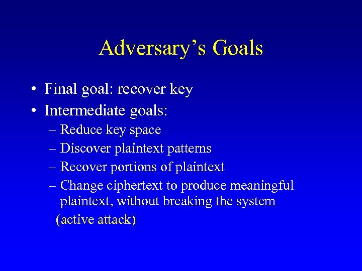 Adversary’s Goals • Final goal: recover key • Intermediate goals: – Reduce key space