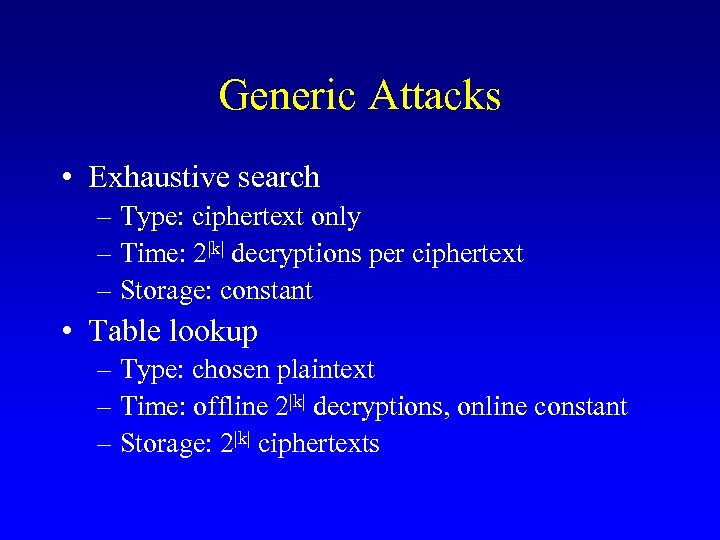 Generic Attacks • Exhaustive search – Type: ciphertext only – Time: 2|k| decryptions per