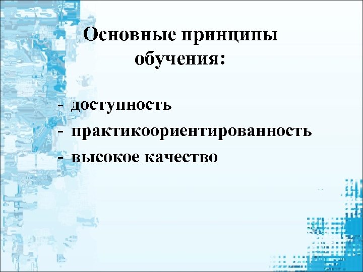 Основные принципы обучения: - доступность - практикоориентированность - высокое качество 