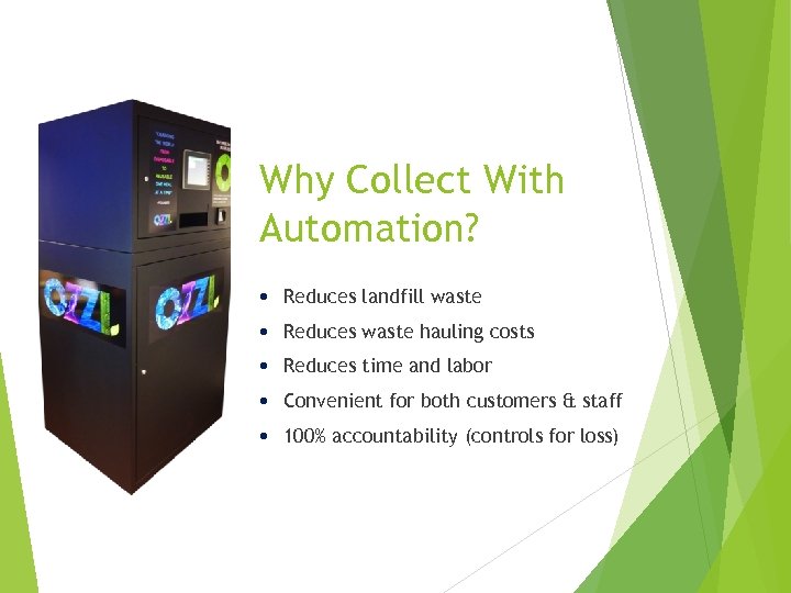 Why Collect With Automation? Reduces landfill waste Reduces waste hauling costs Reduces time and