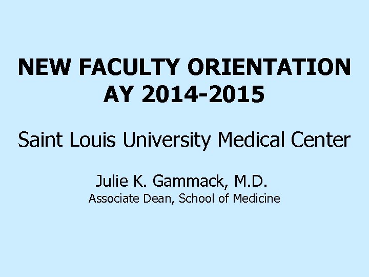 NEW FACULTY ORIENTATION AY 2014 -2015 Saint Louis University Medical Center Julie K. Gammack,