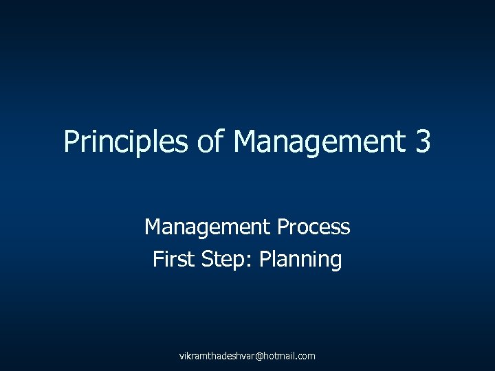 Principles of Management 3 Management Process First Step: Planning vikramthadeshvar@hotmail. com 