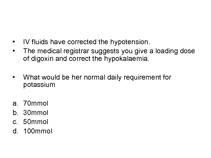  • • IV fluids have corrected the hypotension. The medical registrar suggests you