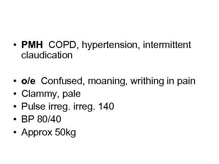  • PMH COPD, hypertension, intermittent claudication • • • o/e Confused, moaning, writhing