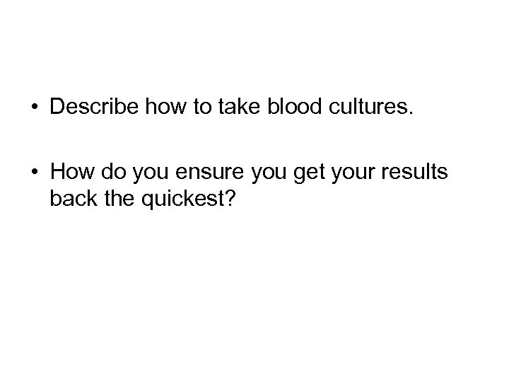  • Describe how to take blood cultures. • How do you ensure you