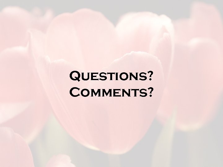 Questions? Comments? 