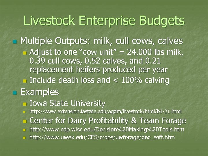 Livestock Enterprise Budgets n Multiple Outputs: milk, cull cows, calves Adjust to one “cow
