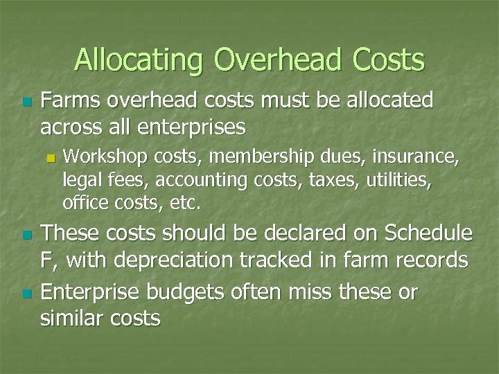 Allocating Overhead Costs n Farms overhead costs must be allocated across all enterprises n