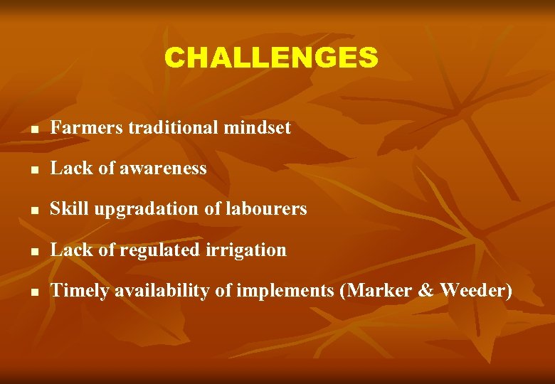 CHALLENGES n Farmers traditional mindset n Lack of awareness n Skill upgradation of labourers