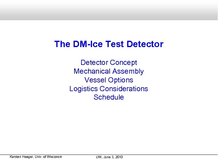 The DM-Ice Test Detector Concept Mechanical Assembly Vessel Options Logistics Considerations Schedule Karsten Heeger,