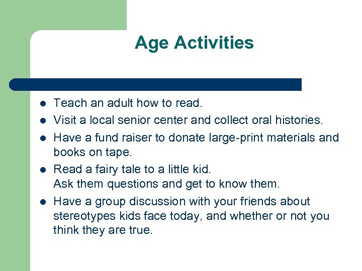 Age Activities l l l Teach an adult how to read. Visit a local