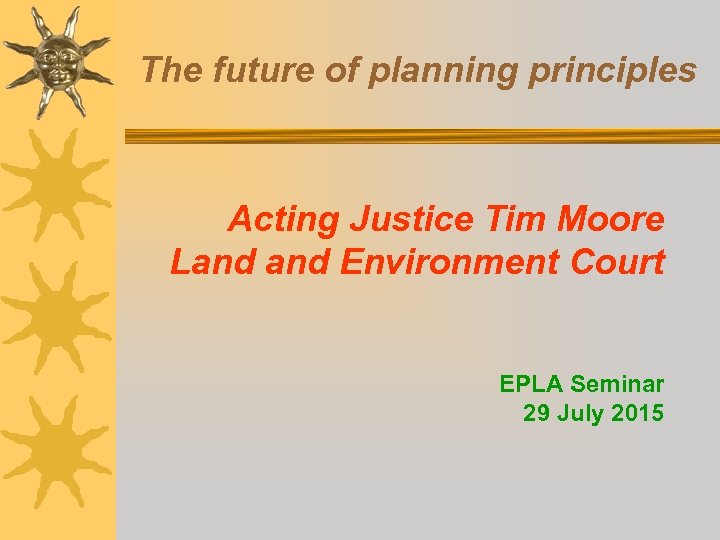 The future of planning principles Acting Justice Tim Moore Land Environment Court EPLA Seminar