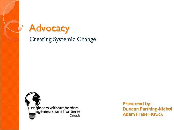 Advocacy Creating Systemic Change Presented by: Duncan Farthing-Nichol Adam Fraser-Kruck 