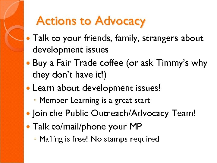 Actions to Advocacy Talk to your friends, family, strangers about development issues Buy a