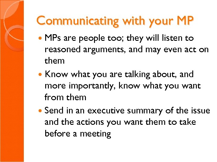 Communicating with your MP MPs are people too; they will listen to reasoned arguments,