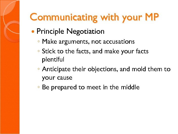 Communicating with your MP Principle Negotiation ◦ Make arguments, not accusations ◦ Stick to