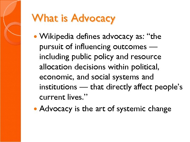 What is Advocacy Wikipedia defines advocacy as: “the pursuit of influencing outcomes — including