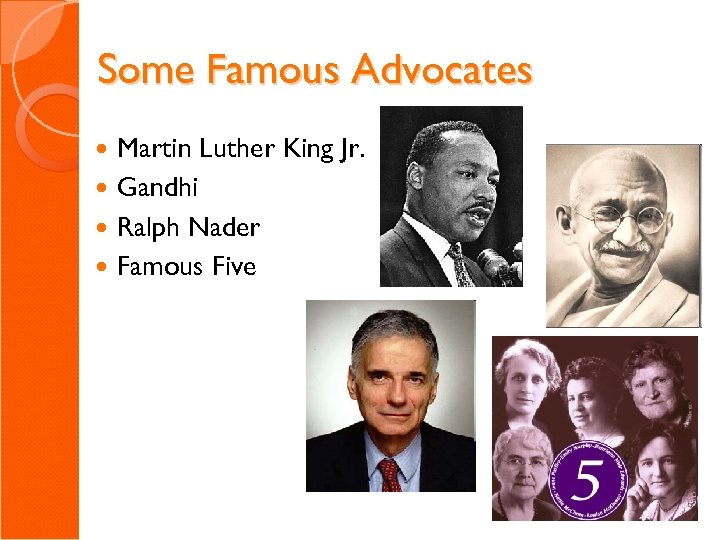 Some Famous Advocates Martin Luther King Jr. Gandhi Ralph Nader Famous Five 