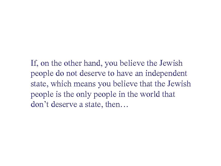 If, on the other hand, you believe the Jewish people do not deserve to