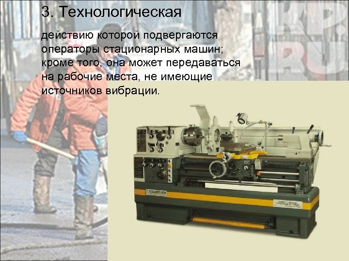 3. Технологическая действию которой подвергаются операторы стационарных машин; кроме того, она может передаваться на