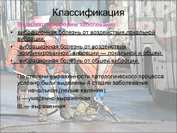 Классификация Выделяют три формы заболевания: • вибрационная болезнь от воздействия локальной вибрации; • вибрационная