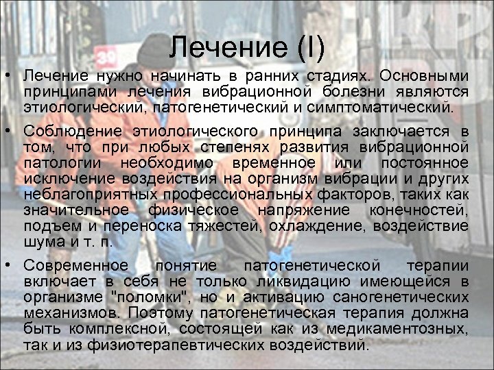 Лечение (I) • Лечение нужно начинать в ранних стадиях. Основными принципами лечения вибрационной болезни