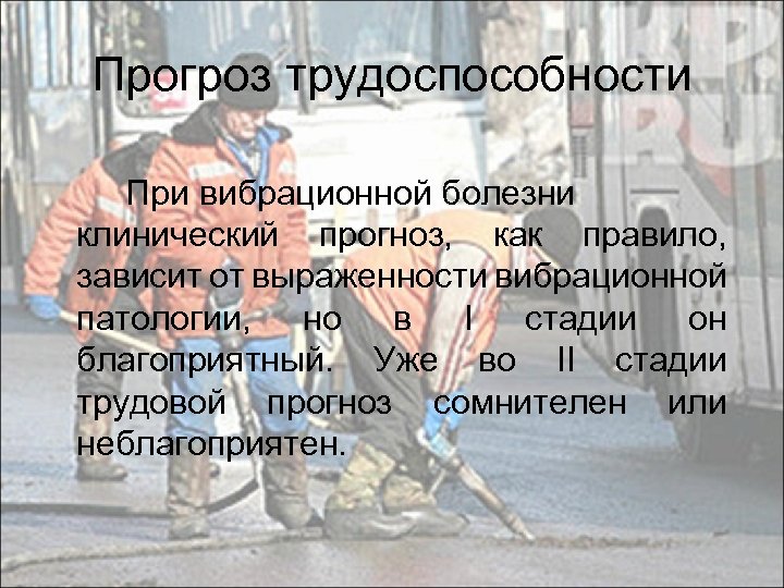 Прогроз трудоспособности При вибрационной болезни клинический прогноз, как правило, зависит от выраженности вибрационной патологии,