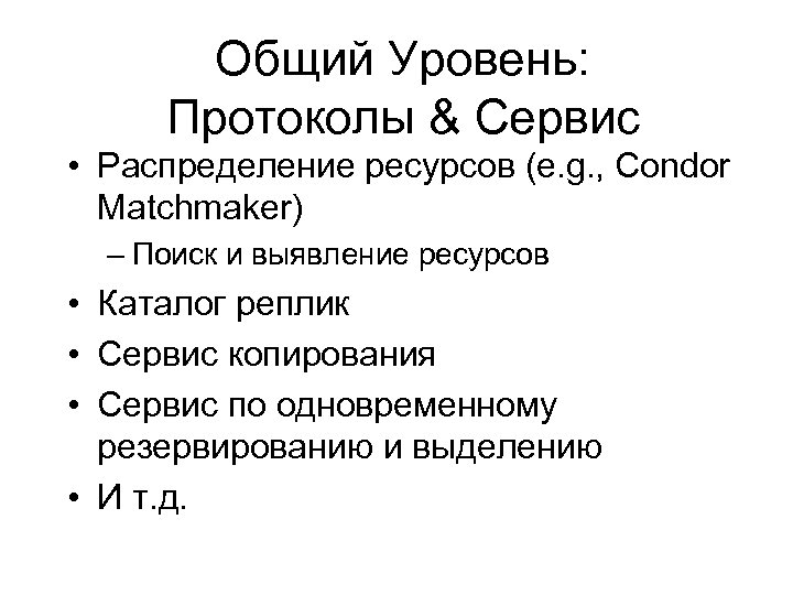 Общий Уровень: Протоколы & Сервис • Раcпределение ресурсов (e. g. , Condor Matchmaker) –