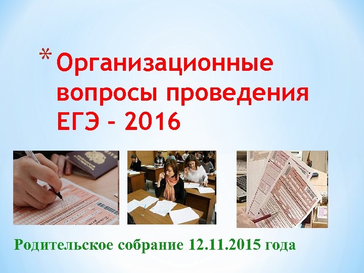 * Организационные вопросы проведения ЕГЭ – 2016 Родительское собрание 12. 11. 2015 года 