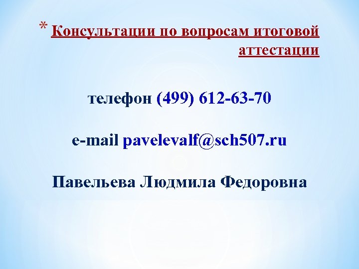 * Консультации по вопросам итоговой аттестации телефон (499) 612 -63 -70 e-mail pavelevalf@sch 507.