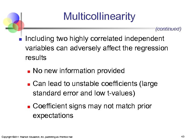 Multicollinearity (continued) n Including two highly correlated independent variables can adversely affect the regression