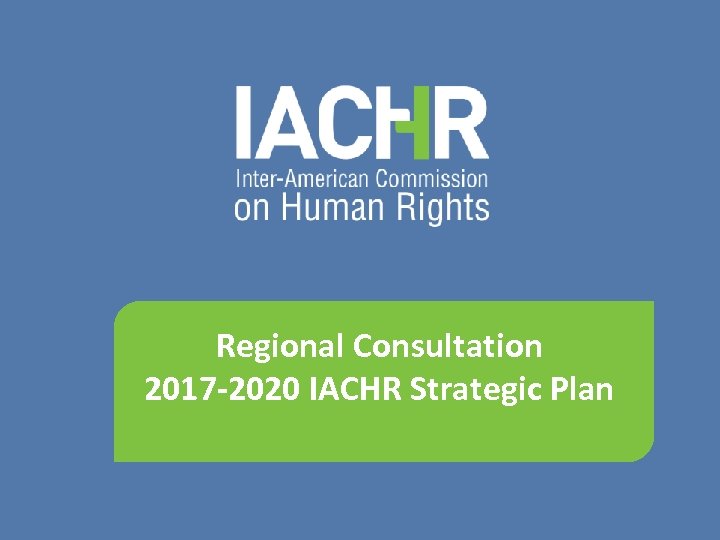 Regional Consultation 2017 -2020 IACHR Strategic Plan 