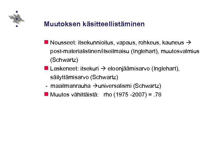 Muutoksen käsitteellistäminen n Nousseet: itsekunnioitus, vapaus, rohkeus, kauneus post-materialistinen/itseilmaisu (Inglehart), muutosvalmius (Schwartz) n Laskeneet: