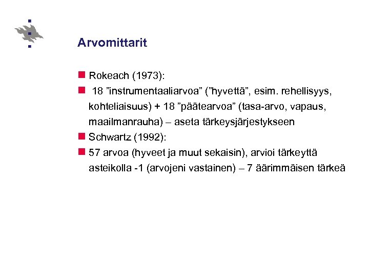 Arvomittarit n Rokeach (1973): n 18 ”instrumentaaliarvoa” (”hyvettä”, esim. rehellisyys, kohteliaisuus) + 18 ”päätearvoa”