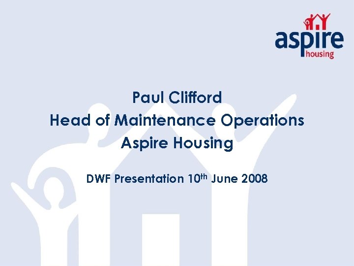 Paul Clifford Head of Maintenance Operations Aspire Housing DWF Presentation 10 th June 2008