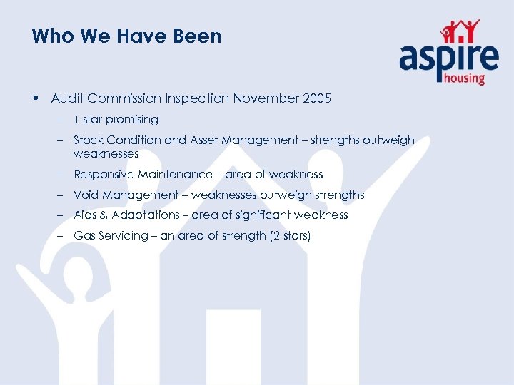 Who We Have Been • Audit Commission Inspection November 2005 – 1 star promising