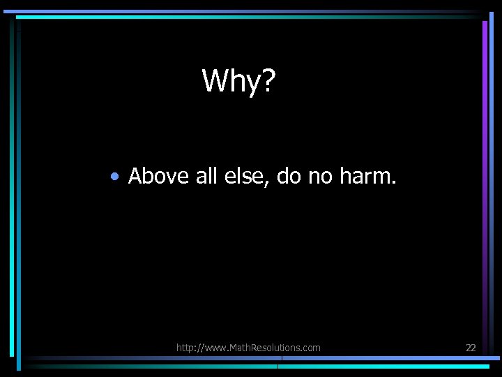 Why? • Above all else, do no harm. http: //www. Math. Resolutions. com 22