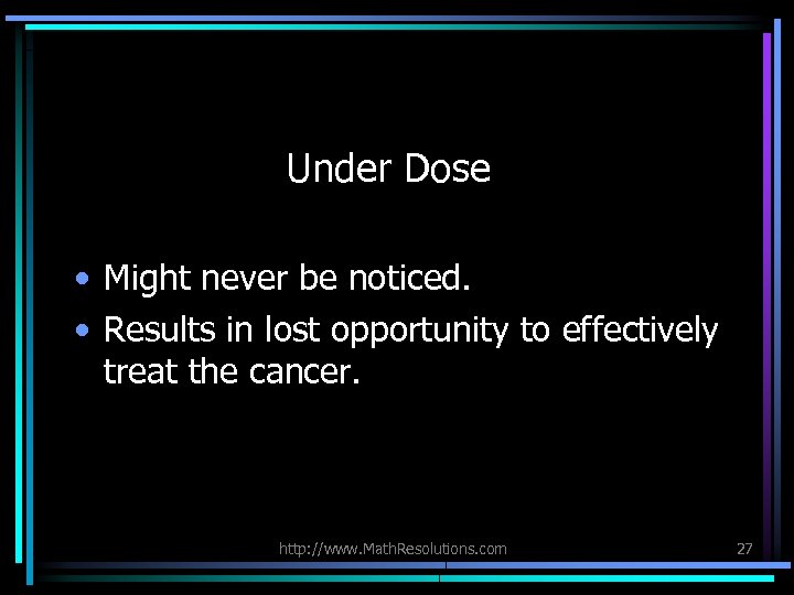Under Dose • Might never be noticed. • Results in lost opportunity to effectively